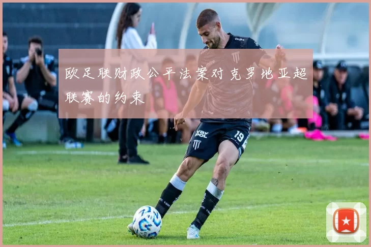 欧足联财政公平法案对克罗地亚超联赛的约束