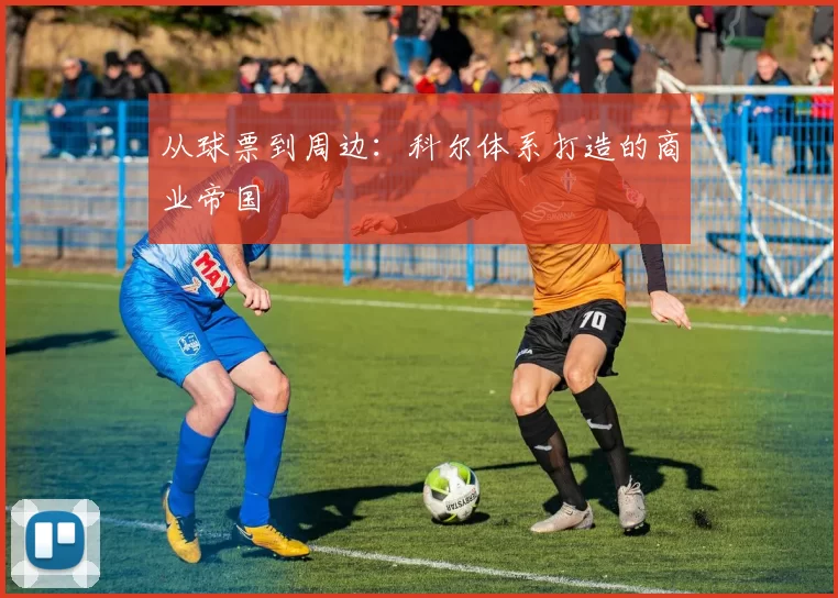 从球票到周边：科尔体系打造的商业帝国