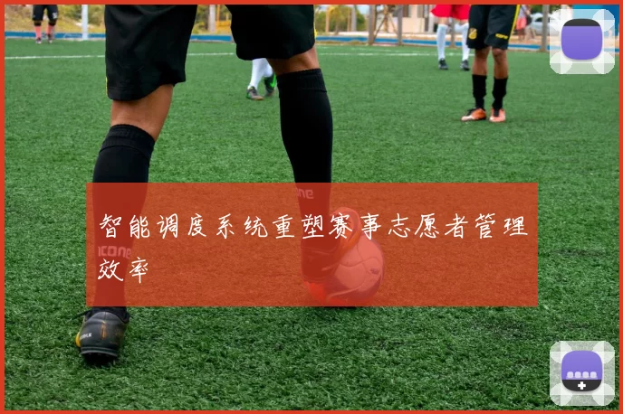 智能调度系统重塑赛事志愿者管理效率