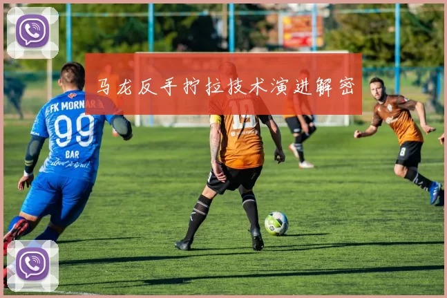 马龙反手拧拉技术演进解密