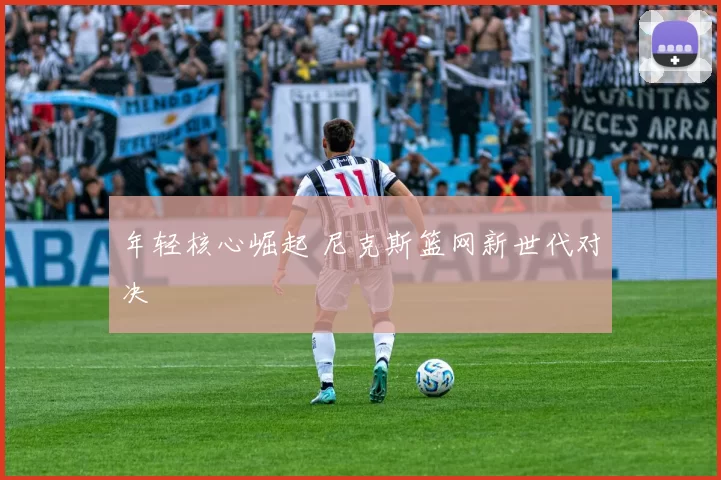 年轻核心崛起 尼克斯篮网新世代对决