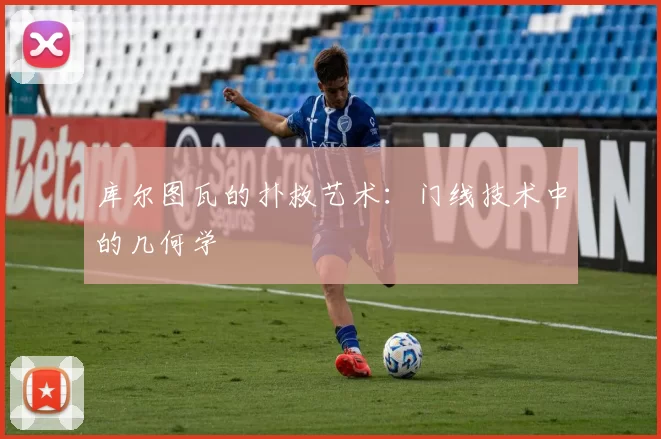 库尔图瓦的扑救艺术：门线技术中的几何学