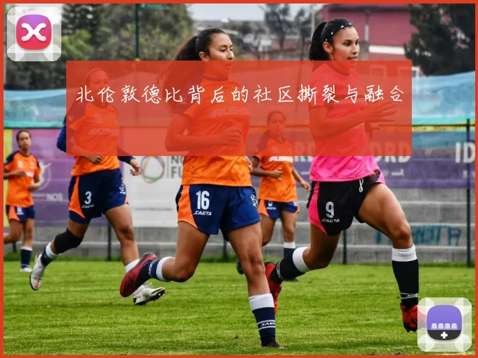 北伦敦德比背后的社区撕裂与融合