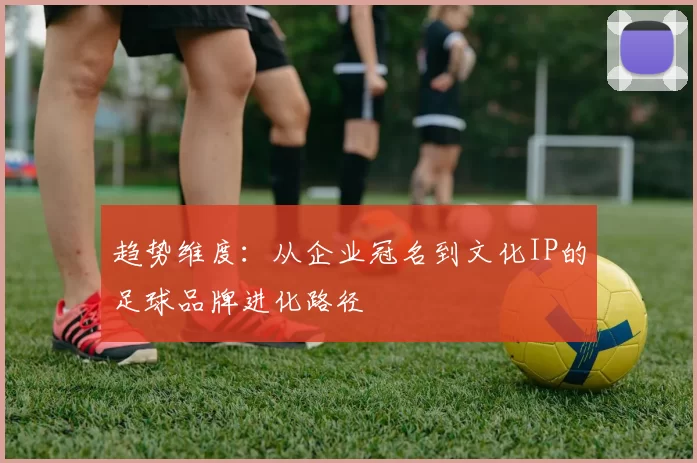 趋势维度：从企业冠名到文化IP的足球品牌进化路径