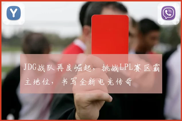 JDG战队再度崛起，挑战LPL赛区霸主地位，书写全新电竞传奇
