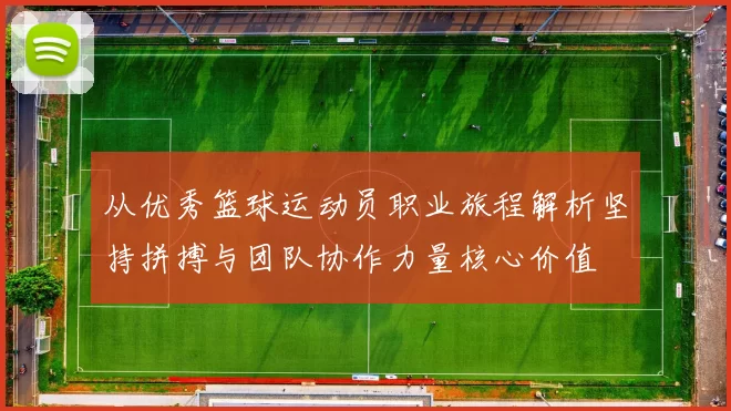 从优秀篮球运动员职业旅程解析坚持拼搏与团队协作力量核心价值