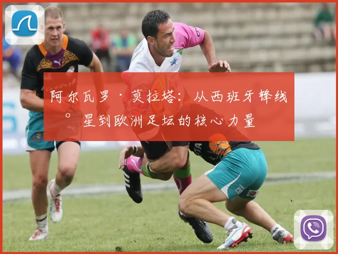 阿尔瓦罗·莫拉塔：从西班牙锋线新星到欧洲足坛的核心力量