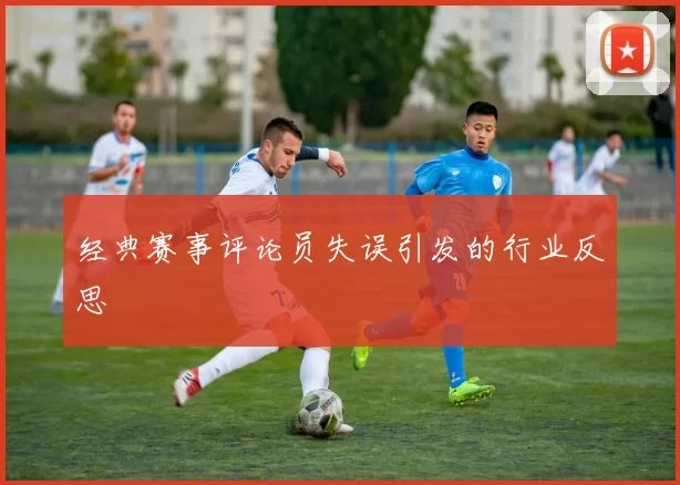 经典赛事评论员失误引发的行业反思