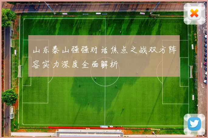 山东泰山强强对话焦点之战双方阵容实力深度全面解析