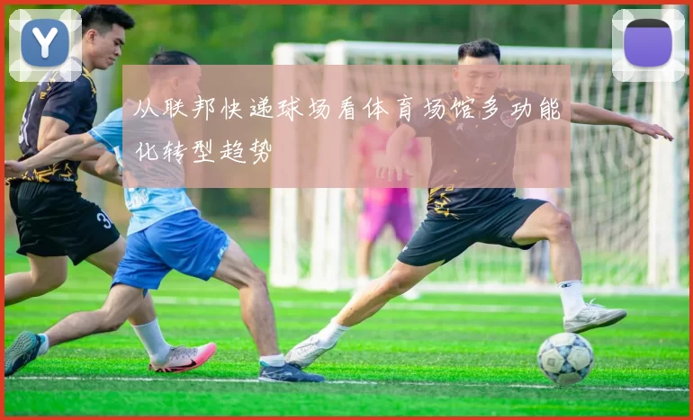 从联邦快递球场看体育场馆多功能化转型趋势