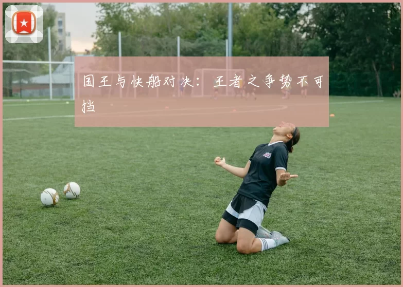 国王与快船对决：王者之争势不可挡