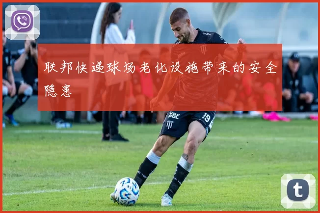 联邦快递球场老化设施带来的安全隐患