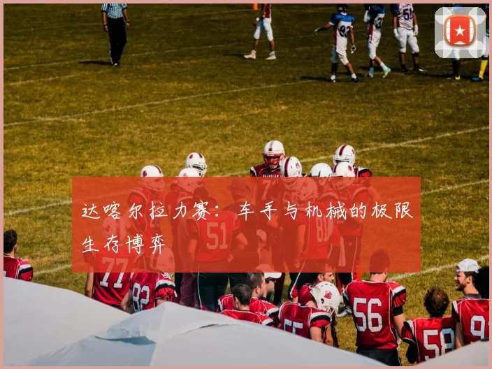 达喀尔拉力赛：车手与机械的极限生存博弈