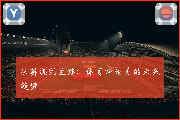 从解说到主播：体育评论员的未来趋势