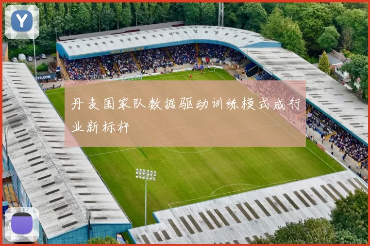 丹麦国家队数据驱动训练模式成行业新标杆