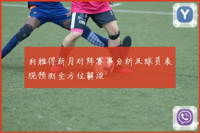 利雅得新月对阵赛事分析及球员表现预测全方位解读