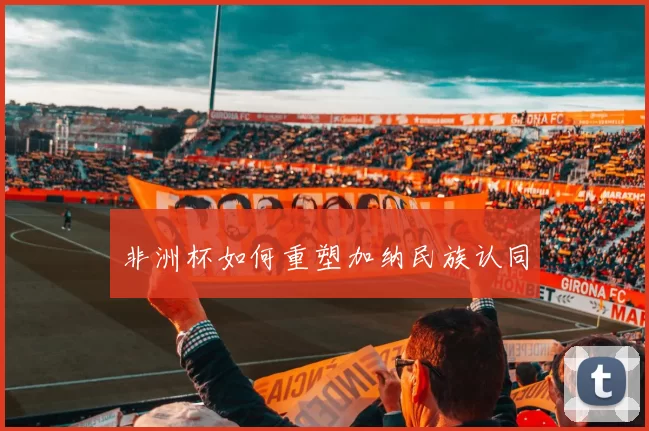 非洲杯如何重塑加纳民族认同