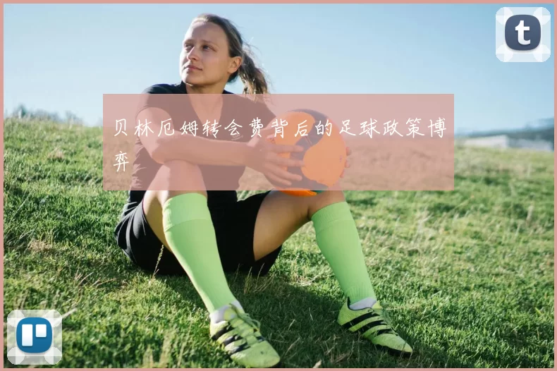 贝林厄姆转会费背后的足球政策博弈