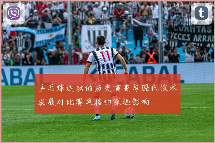 乒乓球运动的历史演变与现代技术发展对比赛风格的深远影响