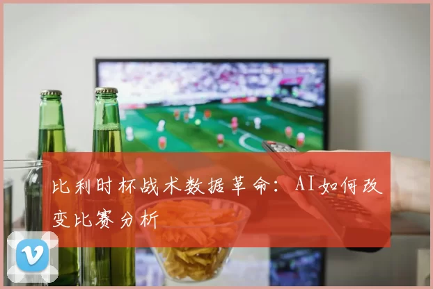 比利时杯战术数据革命：AI如何改变比赛分析